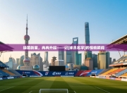 绿茵新星，冉冉升起——记[球员名字]的惊艳瞬间