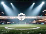 欧洲U赛华章启幕，新星闪耀点燃绿茵激情