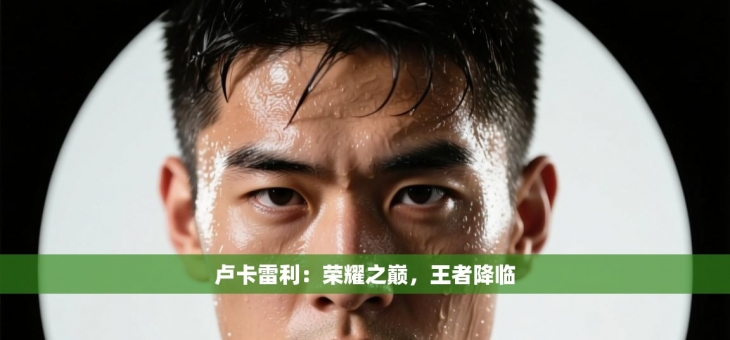 卢卡雷利：荣耀之巅，王者降临