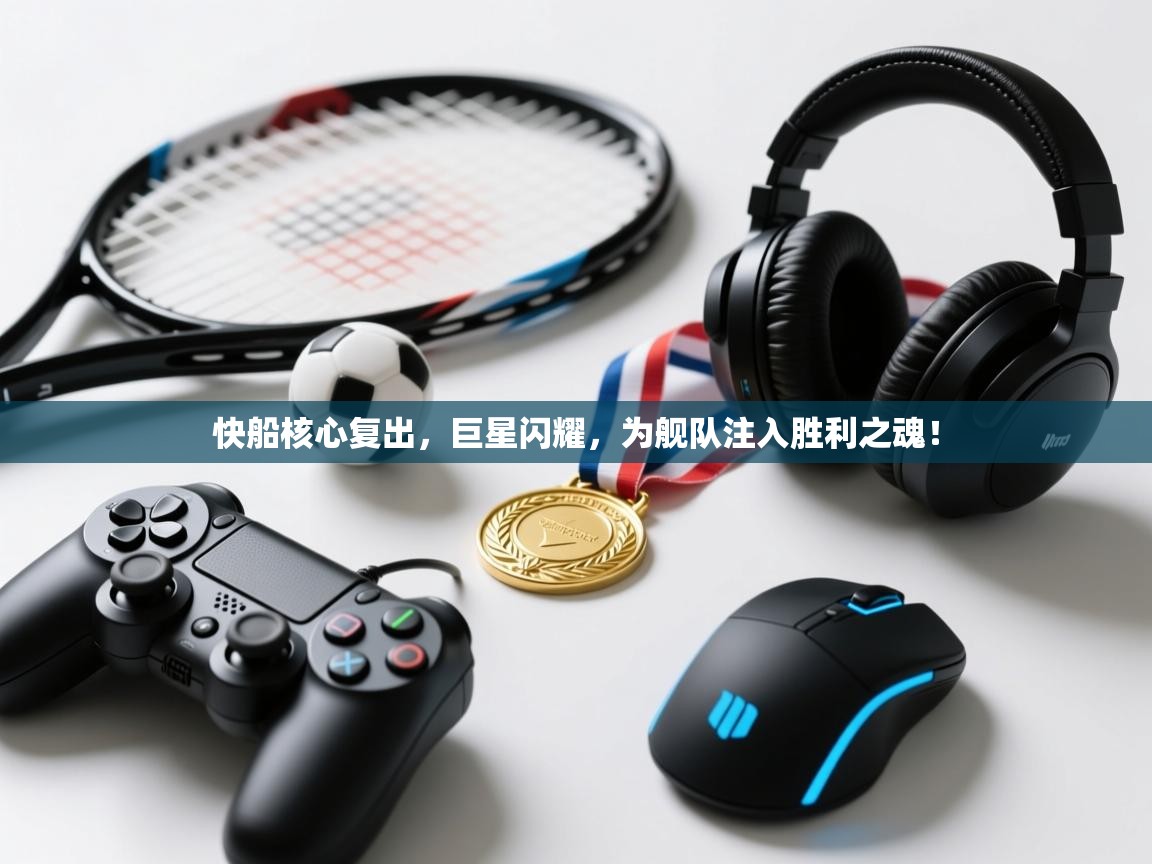 快船核心复出，巨星闪耀，为舰队注入胜利之魂！  第2张