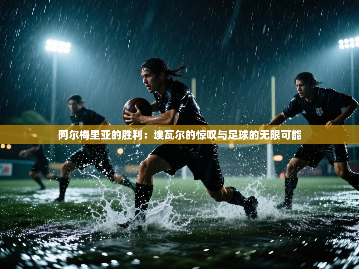 阿尔梅里亚的胜利：埃瓦尔的惊叹与足球的无限可能  第1张