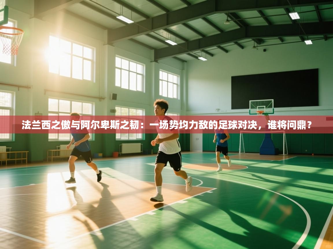 法兰西之傲与阿尔卑斯之韧：一场势均力敌的足球对决，谁将问鼎？  第2张