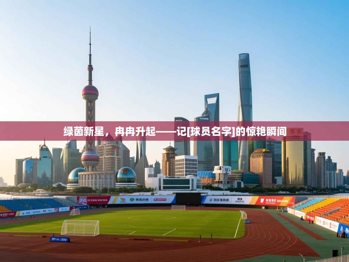 绿茵新星，冉冉升起——记[球员名字]的惊艳瞬间  第2张