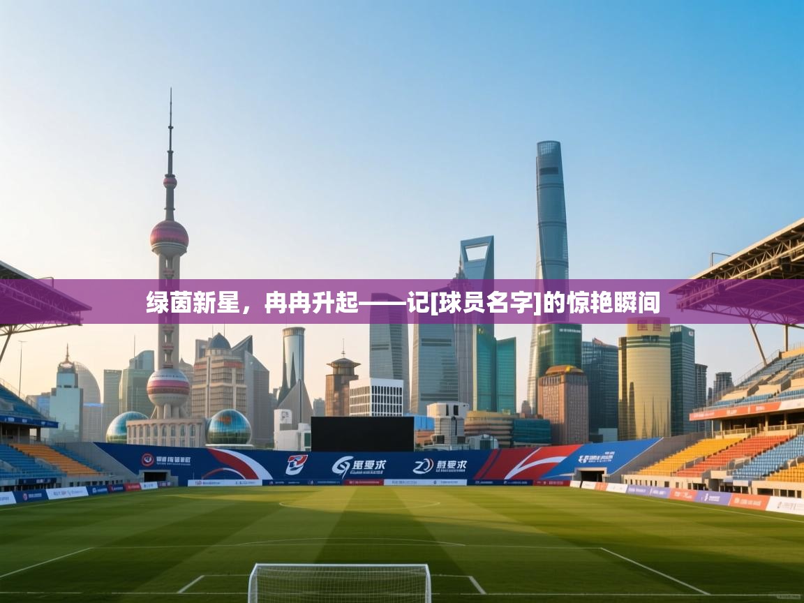 绿茵新星，冉冉升起——记[球员名字]的惊艳瞬间  第1张
