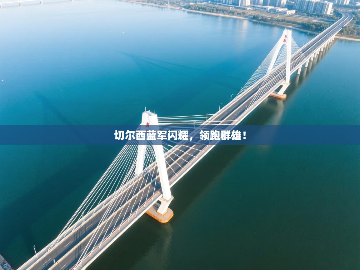 切尔西蓝军闪耀,领跑群雄! 第2张