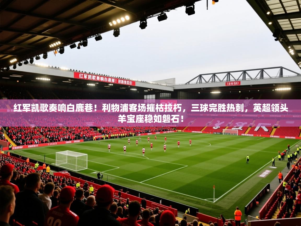 红军凯歌奏响白鹿巷!利物浦客场摧枯拉朽,三球完胜热刺,英超领头羊宝座稳如磐石! 第1张