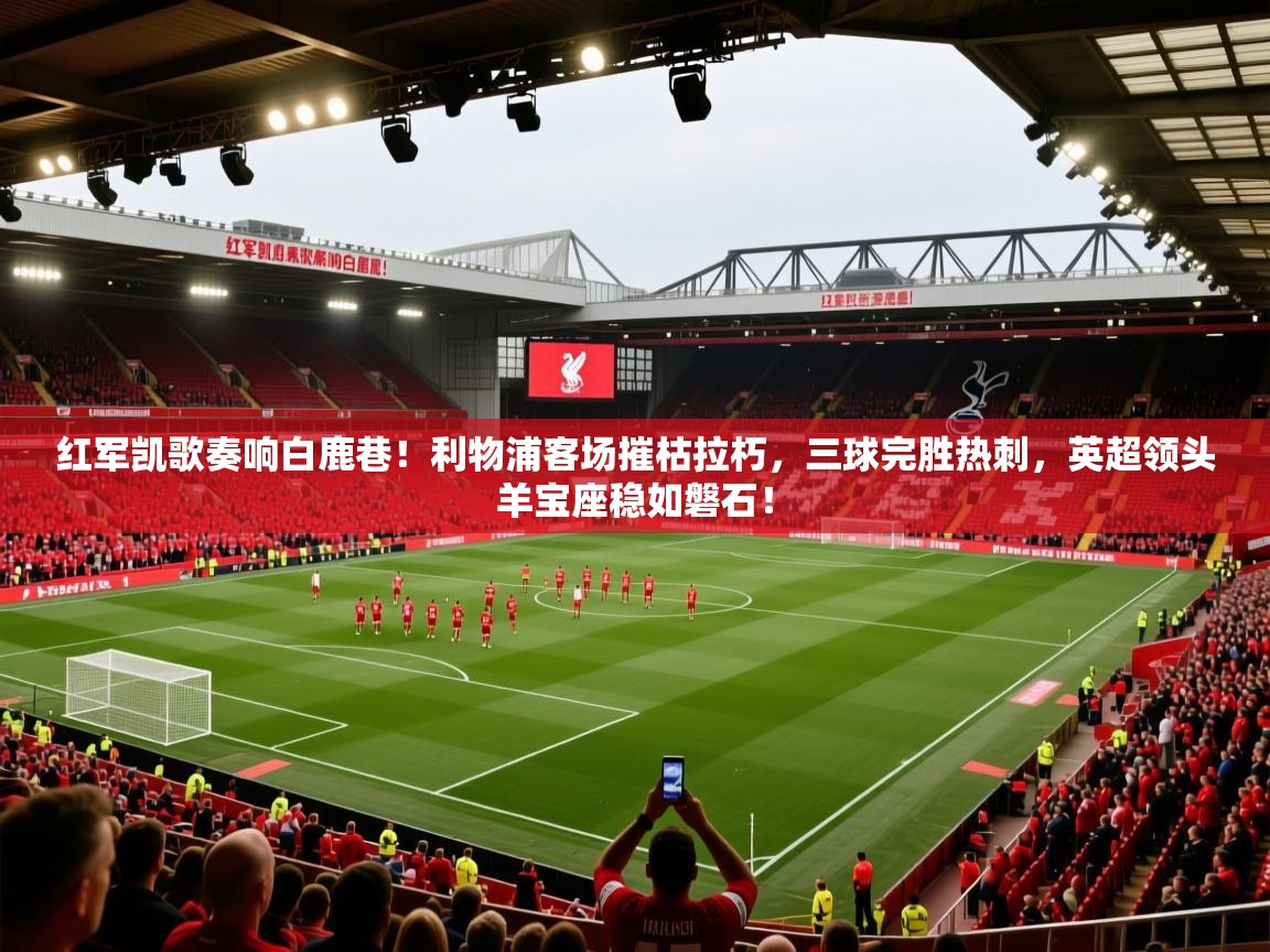 红军凯歌奏响白鹿巷!利物浦客场摧枯拉朽,三球完胜热刺,英超领头羊宝座稳如磐石! 第2张