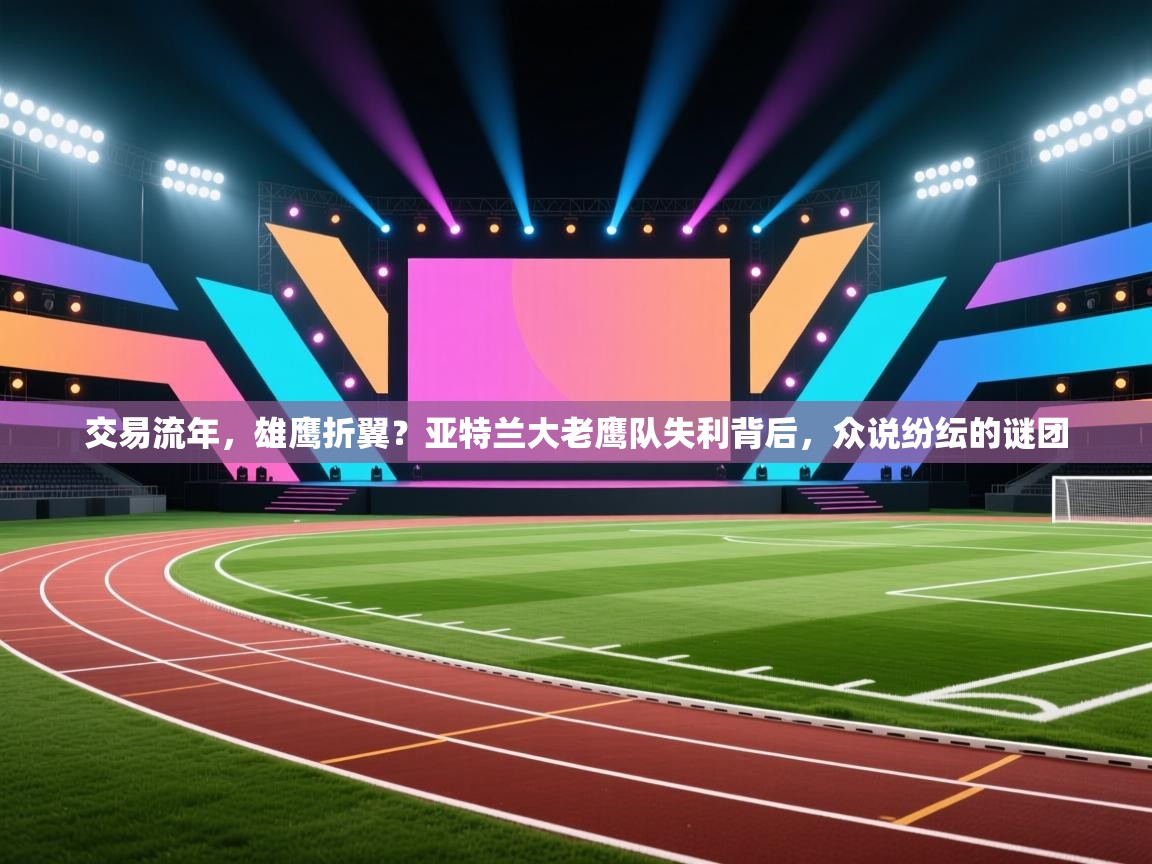 交易流年,雄鹰折翼?亚特兰大老鹰队失利背后,众说纷纭的谜团 第1张