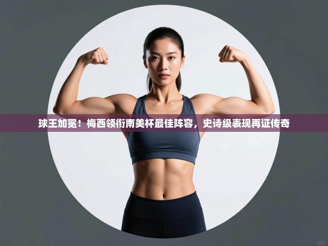 球王加冕!梅西领衔南美杯最佳阵容,史诗级表现再证传奇 第1张