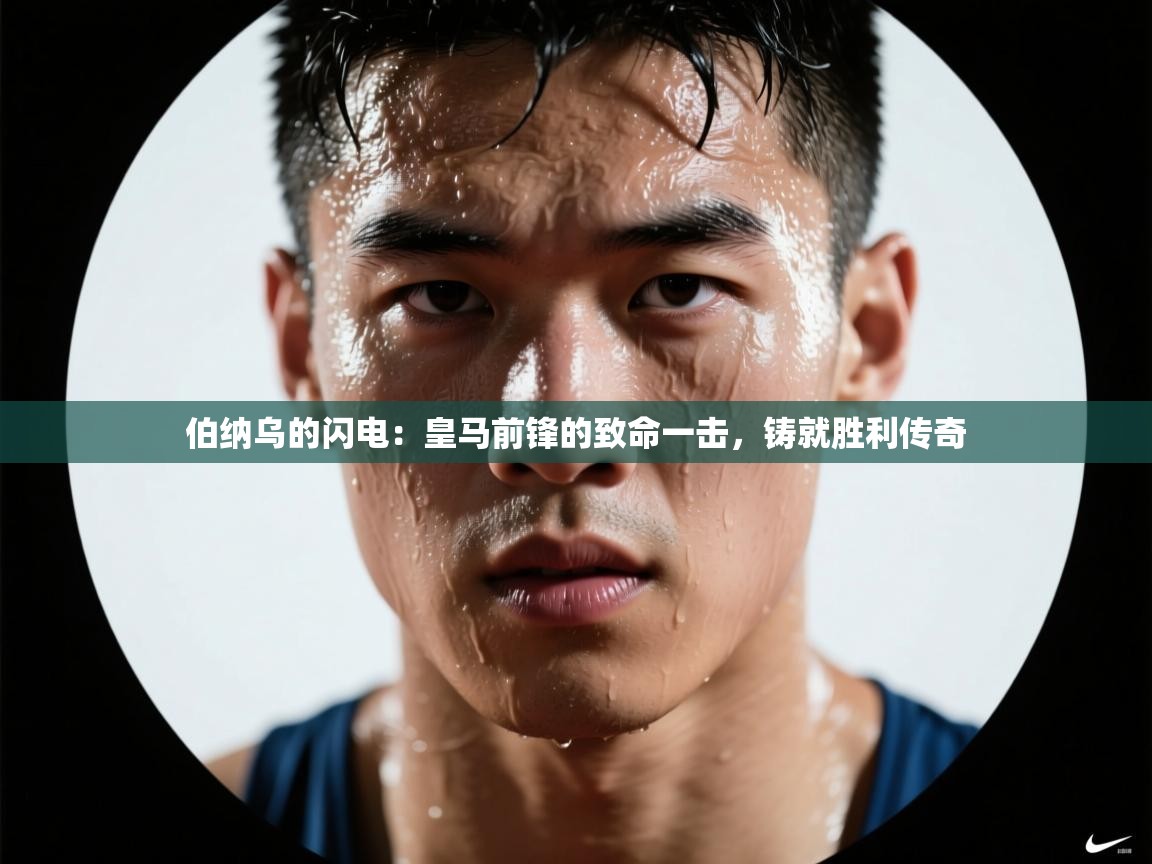 伯纳乌的闪电：皇马前锋的致命一击，铸就胜利传奇  第2张